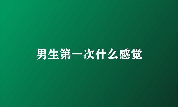 男生第一次什么感觉