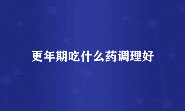 更年期吃什么药调理好