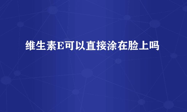 维生素E可以直接涂在脸上吗