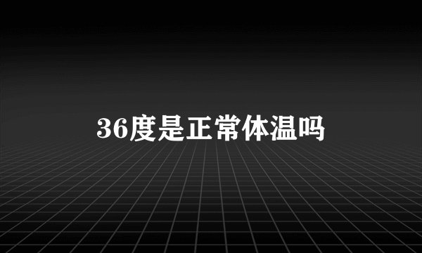 36度是正常体温吗