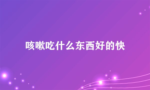 咳嗽吃什么东西好的快
