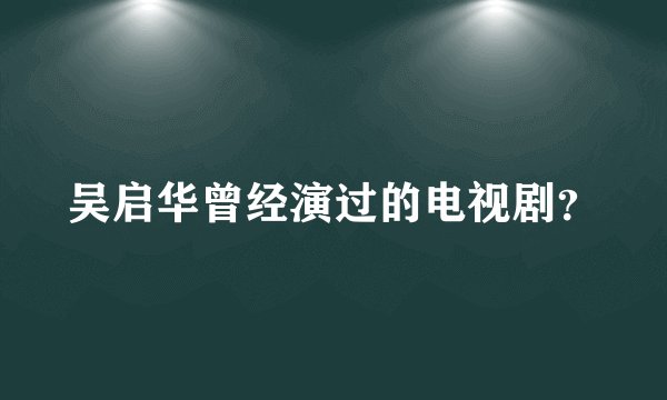 吴启华曾经演过的电视剧？