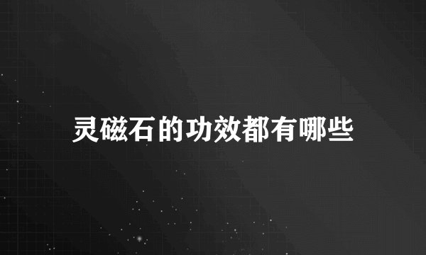 灵磁石的功效都有哪些
