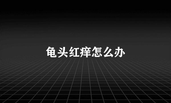 龟头红痒怎么办