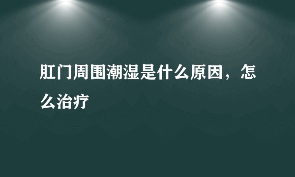 肛门周围潮湿是什么原因,怎么治疗