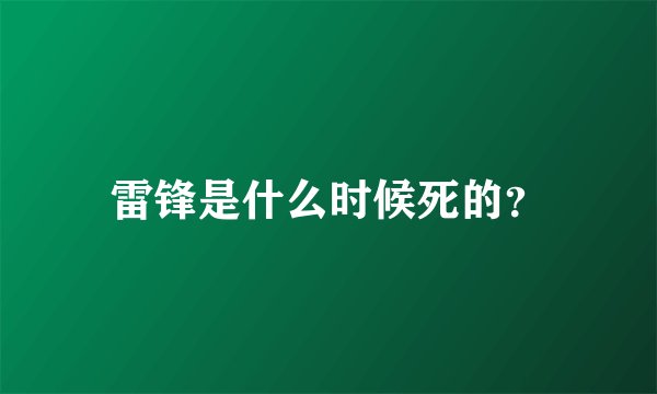 雷锋是什么时候死的？