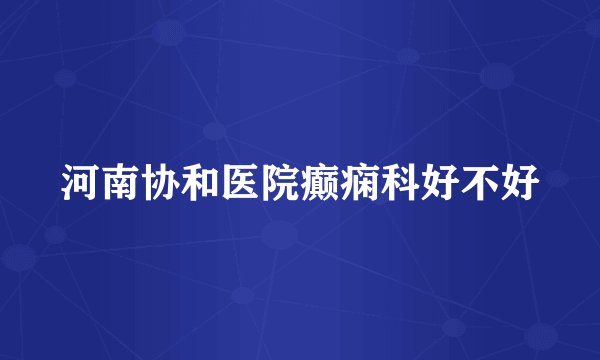 河南协和医院癫痫科好不好