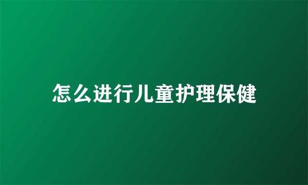 怎么进行儿童护理保健