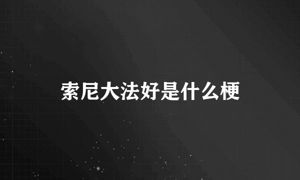 索尼大法好是什么梗