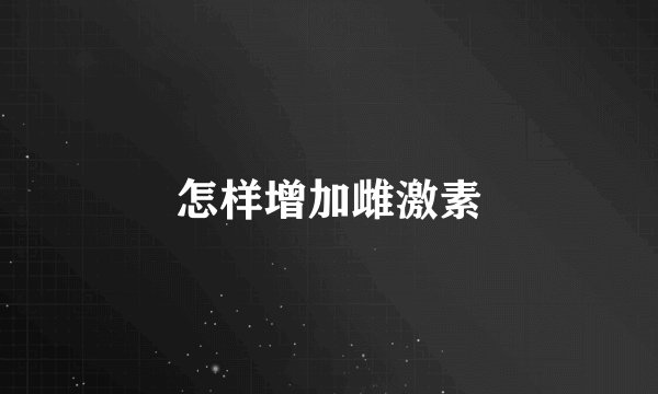 怎样增加雌激素