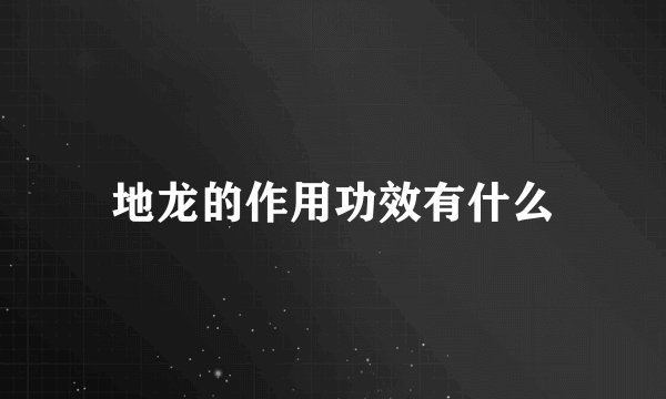 地龙的作用功效有什么