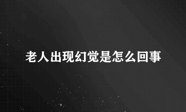 老人出现幻觉是怎么回事