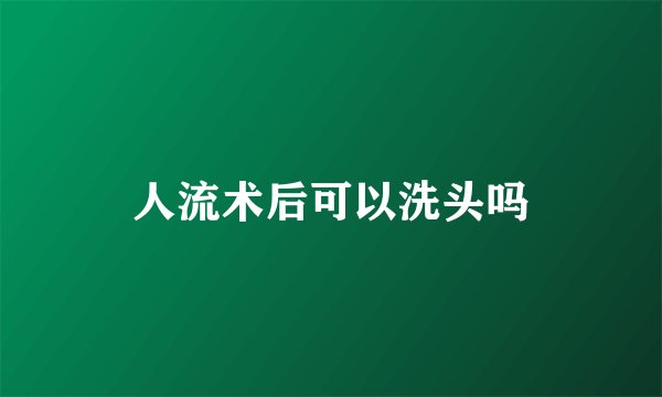 人流术后可以洗头吗