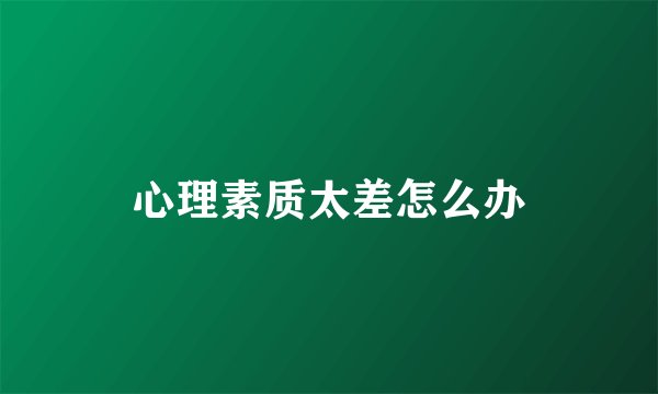 心理素质太差怎么办