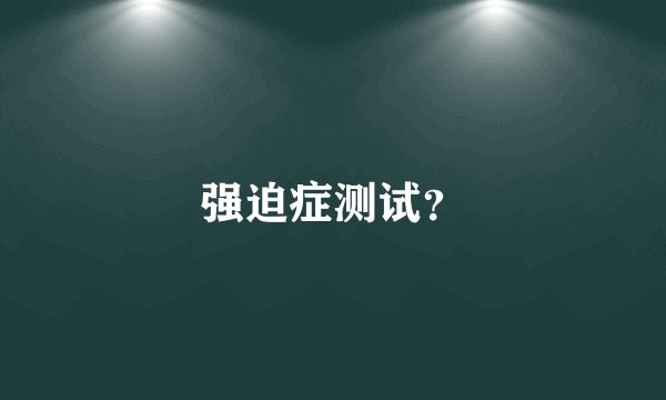强迫症测试？