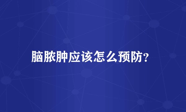 脑脓肿应该怎么预防？