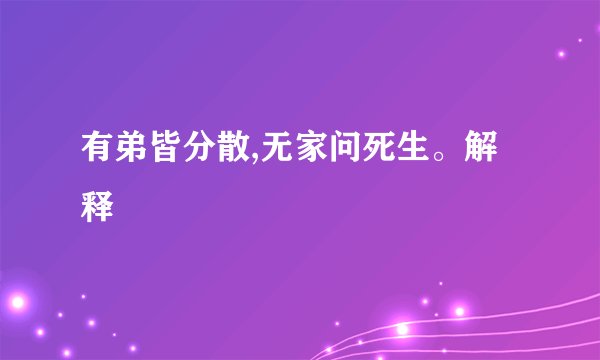 有弟皆分散,无家问死生。解释