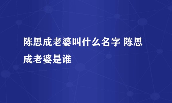 陈思成老婆叫什么名字 陈思成老婆是谁