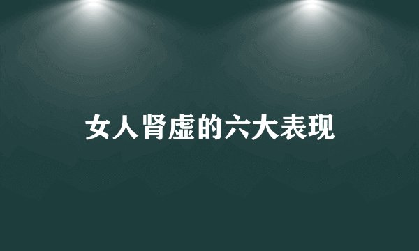 女人肾虚的六大表现