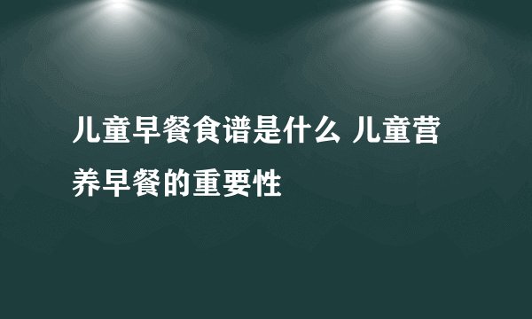 儿童早餐食谱是什么 儿童营养早餐的重要性