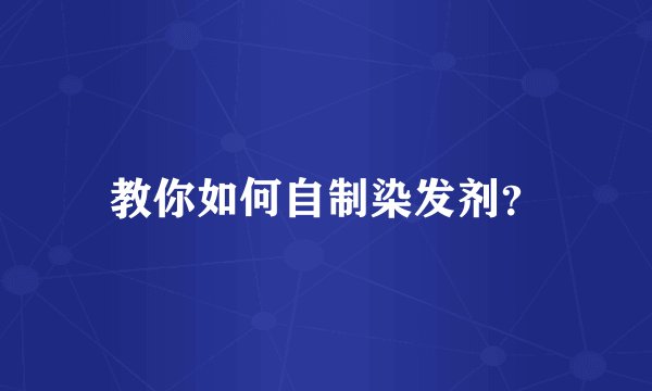 教你如何自制染发剂？