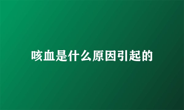 咳血是什么原因引起的