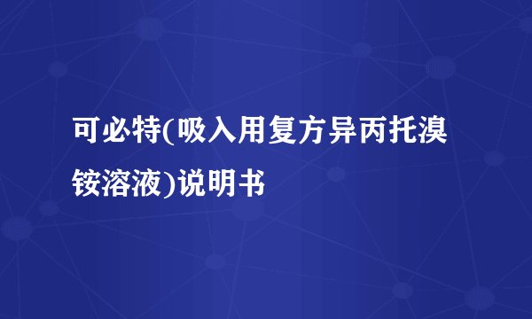可必特(吸入用复方异丙托溴铵溶液)说明书