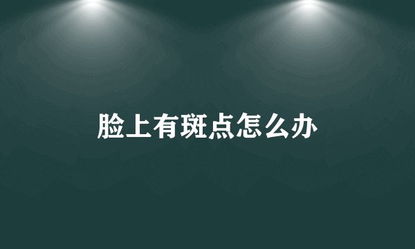 脸上有斑点怎么办