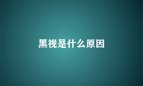 黑视是什么原因