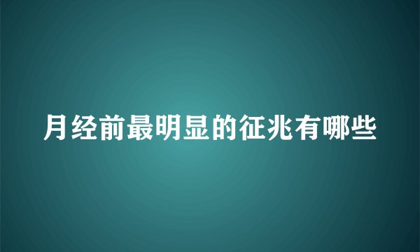 月经前最明显的征兆有哪些