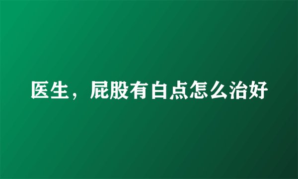 医生，屁股有白点怎么治好