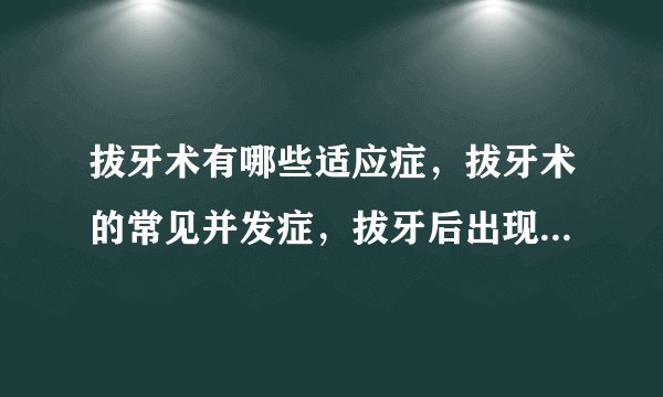 拔牙术有哪些适应症，拔牙术的常见并发症，拔牙后出现出血症状应该怎么办，什么方法可以缓解拔牙后的疼痛