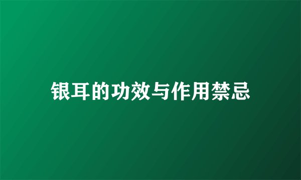 银耳的功效与作用禁忌