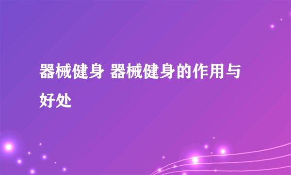 器械健身 器械健身的作用与好处