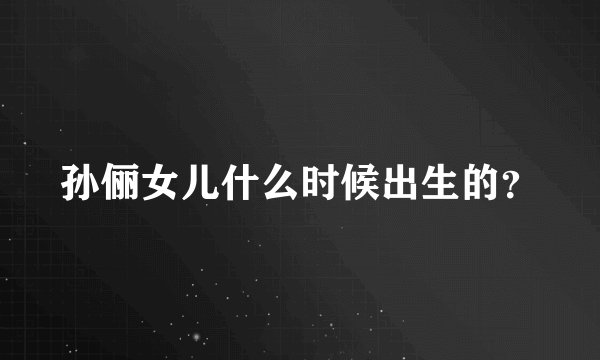 孙俪女儿什么时候出生的？