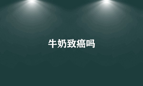 牛奶致癌吗