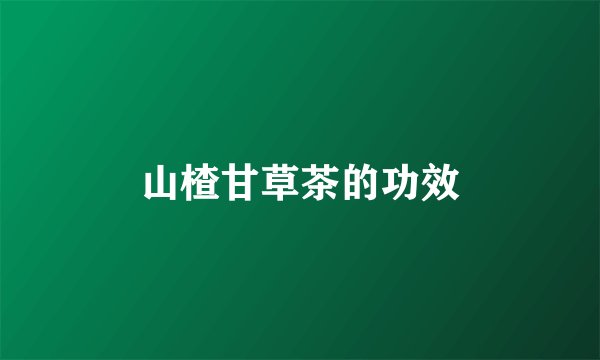 山楂甘草茶的功效