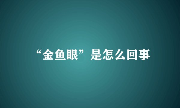 “金鱼眼”是怎么回事