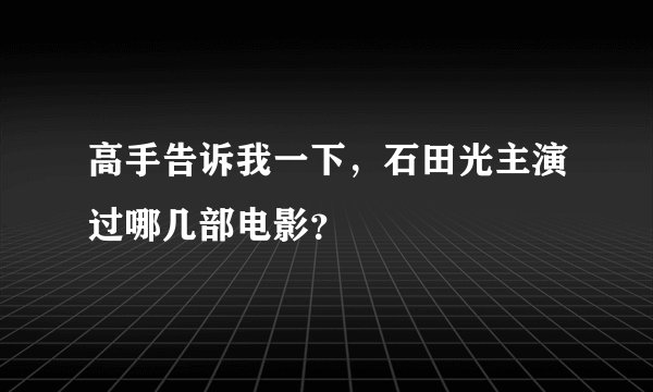 高手告诉我一下，石田光主演过哪几部电影？