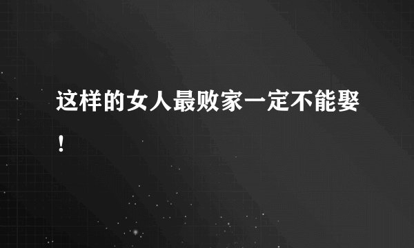 这样的女人最败家一定不能娶！
