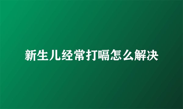 新生儿经常打嗝怎么解决