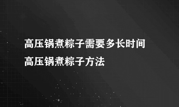 高压锅煮粽子需要多长时间 高压锅煮粽子方法