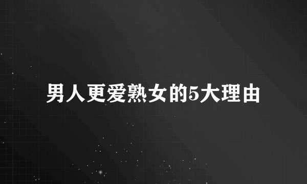 男人更爱熟女的5大理由