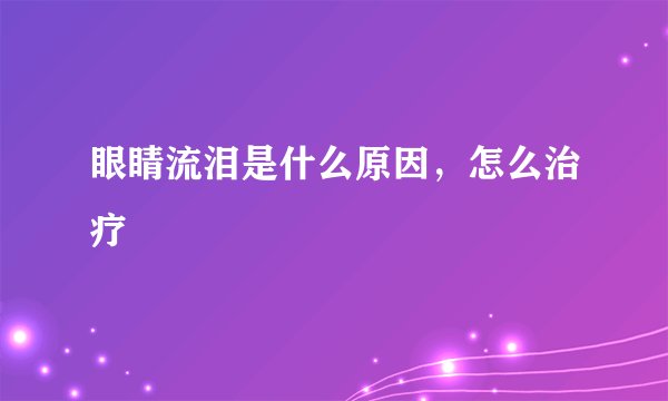 眼睛流泪是什么原因,怎么治疗