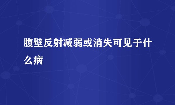 腹壁反射减弱或消失可见于什么病