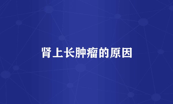 肾上长肿瘤的原因