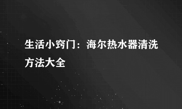 生活小窍门：海尔热水器清洗方法大全