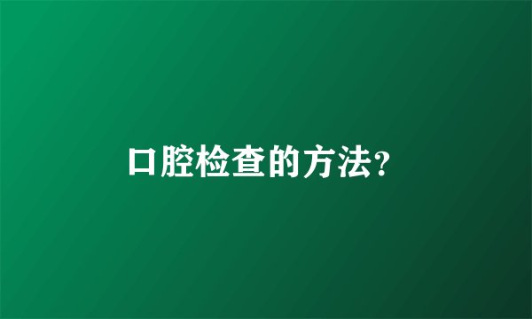口腔检查的方法？