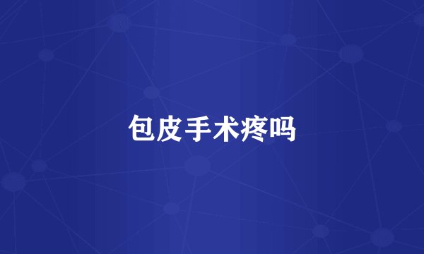包皮手术疼吗
