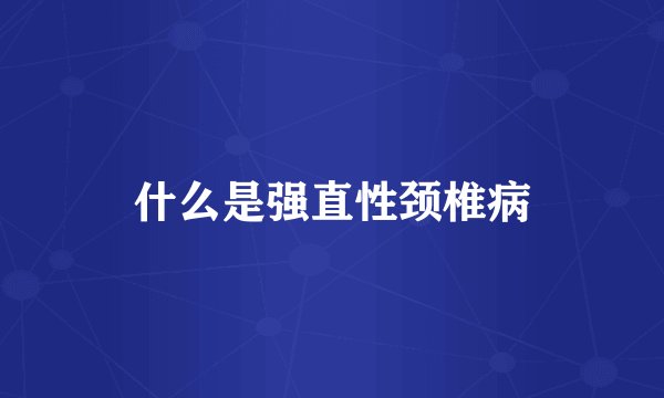 什么是强直性颈椎病